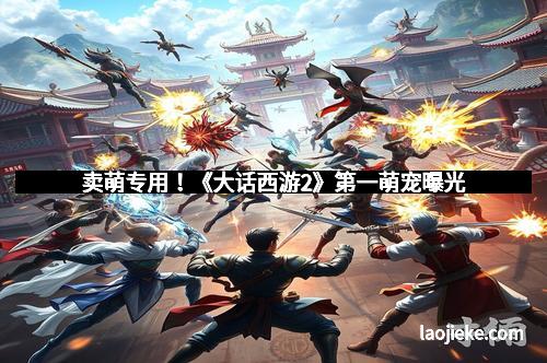 卖萌专用！《大话西游2》第一萌宠曝光