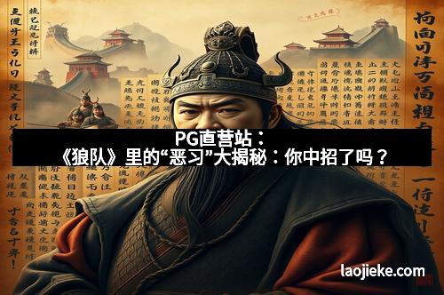 PG直营站：《狼队》里的“恶习”大揭秘：你中招了吗？